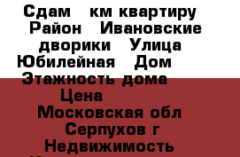Сдам 2 км квартиру › Район ­ Ивановские дворики › Улица ­ Юбилейная › Дом ­ 21 › Этажность дома ­ 16 › Цена ­ 16 000 - Московская обл., Серпухов г. Недвижимость » Квартиры аренда   